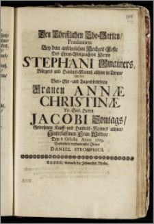 Den Christlichen Ehe-Garten, Praesentirte Bey dem ... Hochzeit-Feste Des ... Herrn Stephani Gmainers, Bürgers und Handels-Manns allhier in Thorn, Und der ... Frauen Annae Christinae ... Herrn Jacobi Sontags ... Kauff- und Handels-Mannes allhier ... Wittwe Den 8. Octobr. Anno 1709. Beyderseits verbundenster Diener Daniel Stromphius