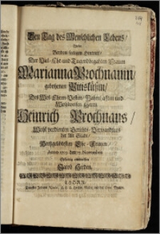 Den Tag des Menschlichen Lebens, Wolte Bey dem seeligen Hintritt, Der ... Frauen Marianna Prochnauin, gebohrnen Pitisküszin, Des ... Herrn Heinrich Prochnaus ... Gerichts-Verwandtens der Alt Stadt ... Ehe-Frauen, Anno 1709. den 17. Novembris eylfertig entwerffen Jacob Herden