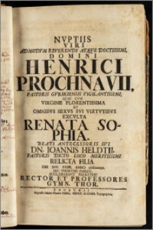 Nvptiis Viri Admodvm Reverendi [...] Domini Henrici Prochnavii, Pastoris Gvrskiensis [...] Qvas Cvm Virgine [...] Renata Sophia [...] Dn. Ioannis Heldtii, Pastoris Dicto Loco [...] Relicta Filia Die XIV. Febr. Anno cIcIcccXIX. Hic Thorvnii Iniret, Acclamabant [...] Rector Et Professores Gymn. Thor