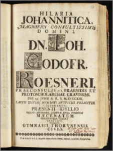 Hilaria Johannitica, Magnifici Consultissimiq[ue] Domini ... Ioh. Godofr. Roesneri, Praeconsulis p. t. Praesidis Et Protoscholarchae ... Die 24. Jvnii A. R. S. M. D. CCXIX ... Feliciter Celebranda, Præsenti Idyllio Velvt Certissima Demissæ Erga Svmmvm Mæcenatem Observantiæ Tessera Proseqvi Volebant, Gymnasii Thorvnensis Cives