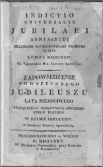 Indictio universalis Jubilae annii sancti Millesimi octingentesimi Vigesimi quinti Romae MDCCCXXIV ex Typographia Rev. Camerae Apostolicae = Zapowiedzenie powszechnego Jubileuszu lata miłościwego Tysiącznego osmsetnego dwudziestego piątego w Rzymie MDCCCXXIV z Drukarni Kamery Apostolskiey