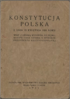 Konstytucja polska : z dnia 23 kwietnia 1935 roku wraz z Ustawą Wyborczą do Sejmu, Senatu oraz Ustawą o wyborze Prezydenta Rzeczypospolitej