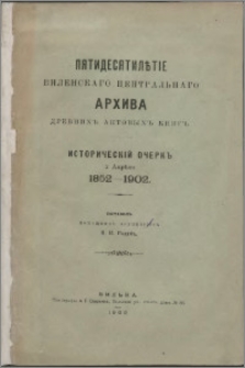Pâtidesâtilětìe Vilenskago Central'nago Arhiva drevnih aktovyh knig : istoričeskìj očerk, 2 aprělâ 1852-1902