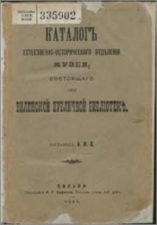 Katalog estestvienno-istoričeskago otdělenìâ muzeâ, sostoâŝago pri Vilenskoj publičnoj bibliotekě