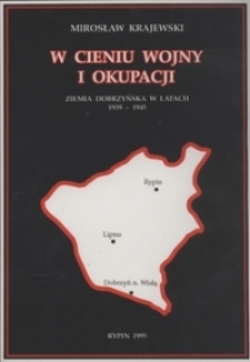 W cieniu wojny i okupacji : Ziemia Dobrzyńska w latach 1939-1945