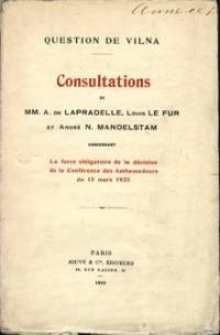 Consultations de Mm. A. de Lapradelle, Louis Le Fur et André N. Mandelstam : concernant la force obligatoire de la décision de la Conférence des Ambassadeurs du 15 mars 1923 : [question de Vilna]