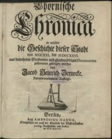 Thornische Chronica in welcher die Geschichte dieser Stadt von 1231 bis 1726 aus bewehrten Scribenten und glaubwürdigen Documentis zusammen getragen worden