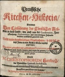 Preussische Kirchen-Historia : darinnen von Einführung der Christlichen Religion in diese Lande, wie auch von der Conservation, Fortpflantzung, Reformation und dem heutigen Zustande derselben ausführlich gehandelt wird...