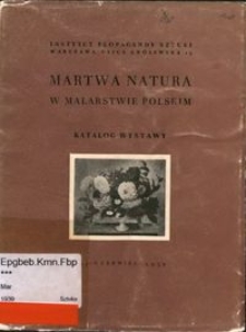 Martwa natura w malarstwie polskim : katalog wystawy, maj - czerwiec 1939