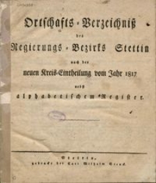 Ortschafts-Verzeichnisß des Regierungs-Bezirks Stettin nach der neuen Kreis-Eintheilung vom Jahr 1817 : nebst alphabetischem Register