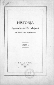 Historja Zgromadzenia SS. Felicjanek na podstawie rękopisów. Cz. 1