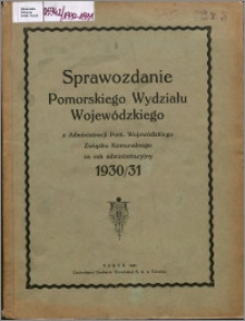 Sprawozdanie Pomorskiego Wydziału Wojewódzkiego z Administracji Pomorskiego Wojewódzkiego Związku Komunalnego za Rok Administracyjny 1930-1931