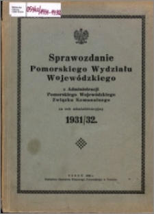 Sprawozdanie Pomorskiego Wydziału Wojewódzkiego z Administracji Pomorskiego Wojewódzkiego Związku Komunalnego za rok administracyjny 1931-1932