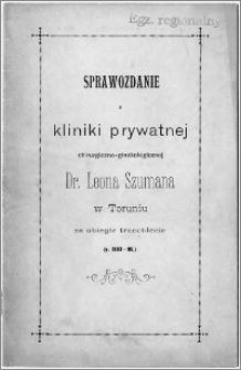 Sprawozdanie z kliniki prywatnej chirurgiczno-ginekologicznej Dr. Leona Szumana w Toruniu za ubiegłe trzechlecie : (r. 1893-95)