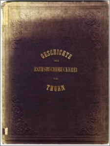 Geschichte der Rathsbuchdruckerei von Thorn : den Thorner Gymnasium zu seiner dritten Secular-Feier am 8 März 1868 gewidmet von Ernst Lambeck