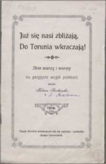 Już się nasi zbliżają, do Torunia wkraczają! : zbiór marszy i wierszy na przyjęcie wojsk polskich