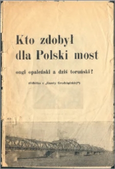 Kto zdobył dla Polski most ongi opaleński a dziś toruński ?