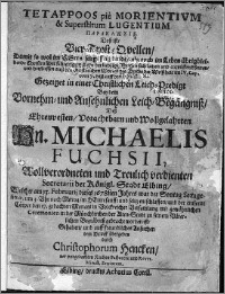 Tetappoos pie morientium et superstitium lugentium paraklesia... gezeiget in einer christlichen Leich-Predigt... desz.. Michaelis Fuchsii... welcher am 13. Februarii dieses 1678-sten Jahres... selig entschlaffen...