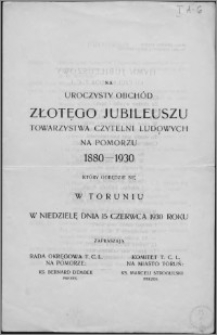Na uroczysty obchód Złotego Jubileuszu Towarzystwa Czytelni Ludowych na Pomorzu 1880-1930 który odbędzie się w Toruniu w niedzielę dnia 15 czerwca 1930 roku