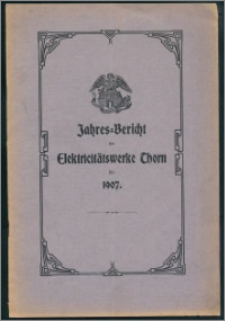 Jahres-Bericht der Elektricitätswerke Thorn für 1907