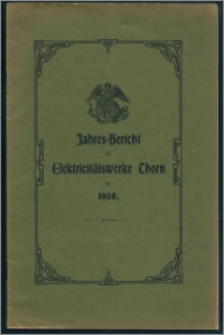 Jahres-Bericht der Elektricitätswerke Thorn für 1908