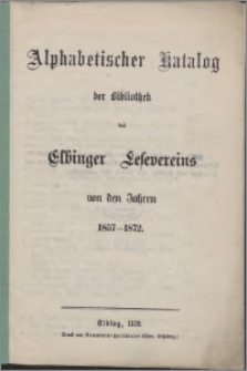 Alphabetischer Katalog der Bibliothek des Elbinger Lesevereins von den Jahren 1857-1872