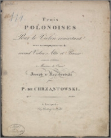 Trois Polonoises : pour le violon concertant avec accompagnement de second violon, alto et basso : composée et dediée a Monsieur le Comte Joseph de Koziebrodzki : op. 3