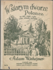W starym dworze : polonez na chór męski 4 gł.z tow. orkiestry lub fortepianu
