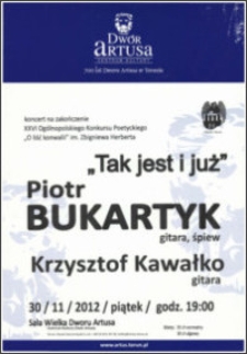 Tak jest i już : Piotr Bukartyk, Krzysztof Kawałko : koncert na zakończenie XXVI Ogólnopolskiego Konkursu Poetyckiego "O liść konwalii" im Zbigniewa Herberta : 30/11/2012