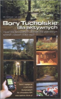 Bory Tucholskie dla aktywnych : przewodnik turystyczny po rzekach oraz znakowanych szlakach pieszych i rowerowych