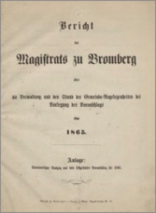 Bericht des Magistrats zu Bromberg über die Verwaltung und den Stand der Gemeinde Angelegenheiten bei Vorlegung des Voranschlags für 1865