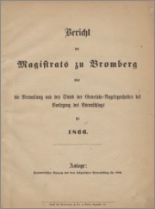 Bericht des Magistrats zu Bromberg über die Verwaltung und den Stand der Gemeinde Angelegenheiten bei Vorlegung des Voranschlags für 1866